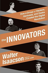 The Innovators - How a Group of Hackers, Geniuses, and Geeks Created the Digital Revolution