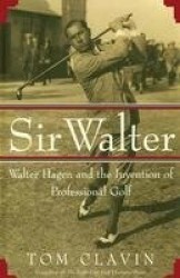 Sir Walter - Walter Hagen and the Invention of Professional Gol