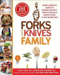Forks Over Knives Family - Every Parent's Guide to Raising Healthy, Happy Kids on a Whole-Food, Plant-Based Diet