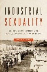 Industrial Sexuality - Gender, Urbanization, and Social Transformation in Egypt