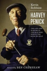 Harvey Penick - The Life and Wisdom of the Man Who Wrote the Book on Golf