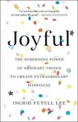 Joyful - The Surprising Power of Ordinary Things to Create Extraordinary Happiness