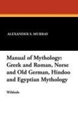 Manual of Mythology - Greek and Roman, Norse and Old German, Hindoo and Egyptian Mythology