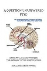 A Question Unanswered Ptsd - Raphe Nuclei (Serotonin) or the Gateway to the Subsconscious