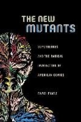 The New Mutants - Superheroes and the Radical Imagination of American Comics