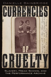 Currencies of Cruelty - Slavery, Freak Shows, and the Performance Archive