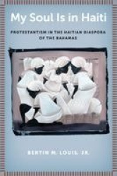 My Soul Is in Haiti - Protestantism in the Haitian Diaspora of the Bahamas