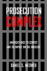 Prosecution Complex - America's Race to Convict and Its Impact on the Innocent
