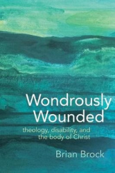 Wondrously Wounded - Theology, Disability, and the Body of Christ