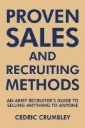 Proven Sales and Recruiting Methods - An Army Recruiter's Guide to Selling Anything to Anyone