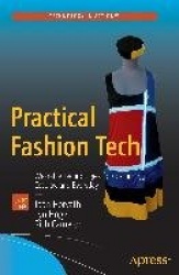 Practical Fashion Tech : Wearable Technologies for Costuming, Cosplay, and Everyday