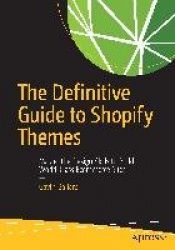 The Definitive Guide to Shopify Themes : Master the Design Skills to Build World-Class Ecommerce Sites
