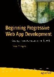 Beginning Progressive Web App Development : Creating a Native App Experience on the Web