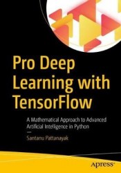 Pro Deep Learning with TensorFlow - A Mathematical Approach to Advanced Artificial Intelligence in Python