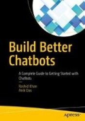 Build Better Chatbots : A Complete Guide to Getting Started with Chatbots