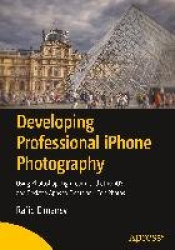 Developing Professional iPhone Photography - Using Photoshop, Lightroom, and other iOS and Desktop Apps to Create and Edit Photo