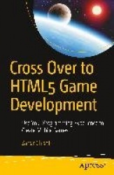 Cross Over to HTML5 Game Development - Use Your Programming Experience to Create Mobile Games