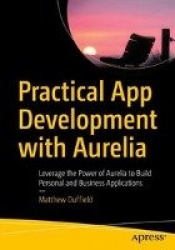 Practical App Development with Aurelia : Leverage the Power of Aurelia to Build Personal and Business Applications