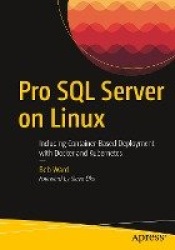 Pro SQL Server on Linux - Including Container-Based Deployment with Docker and Kubernetes