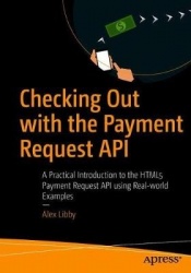 Checking Out with the Payment Request API : A Practical Introduction to the HTML5 Payment Request API using Real-world