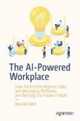 The AI-Powered Workplace : How Artificial Intelligence, Data, and Messaging Platforms Are Defining the Future of Work