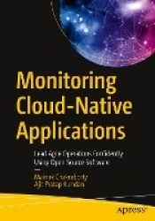 Monitoring Cloud-Native Applications : Lead Agile Operations Confidently Using Open Source Software