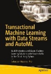 Transactional Machine Learning with Data Streams and AutoML : Build Frictionless and Elastic Machine Learning Solutions