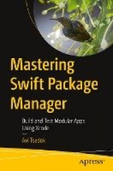 Mastering Swift Package Manager : Build and Test Modular Apps Using Xcode