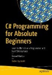 C# Programming for Absolute Beginners - Learn to Think Like a Programmer and Start Writing Code