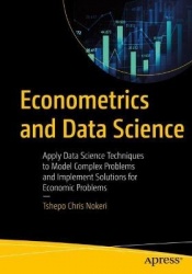 Econometrics and Data Science : Apply Data Science Techniques to Model Complex Problems and Implement Solutions for