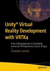 Unity® Virtual Reality Development with VRTK4 : A No-Coding Approach to Developing Immersive VR Experiences, Games, & Apps