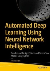 Automated Deep Learning Using Neural Network Intelligence : Develop and Design PyTorch and TensorFlow Models Using Python