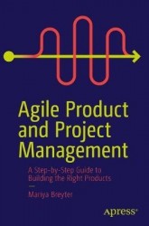 Agile Product and Project Management : A Step-by-Step Guide to Building the Right Products Right