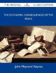 The Economic Consequences of the Peace - The Original Classic Edition