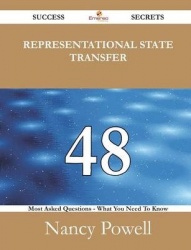Representational State Transfer 48 Success Secrets - 48 Most Asked Questions on Representational State Transfer - What You Need 