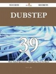 Dubstep 39 Success Secrets - 39 Most Asked Questions on Dubstep - What You Need to Know