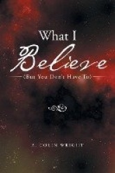 What I Believe - (But You Don't Have To)