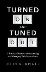 Turned on and Tuned Out - A Practical Guide to Understanding and Managing Tech Dependence