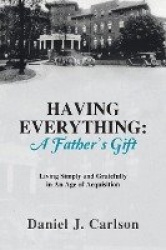 Having Everything - A Father's Gift: Living Simply and Gratefully in An Age of Acquisition