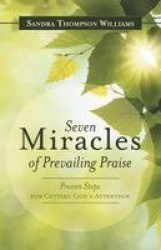 Seven Miracles of Prevailing Praise - Proven Steps for Getting God's Attention