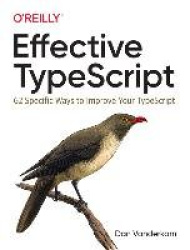 Effective TypeScript - 62 Specific Ways to Improve Your TypeScript