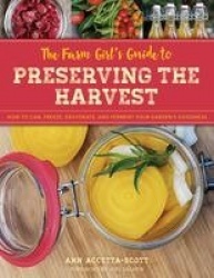 The Farm Girl's Guide to Preserving the Harvest - How to Can, Freeze, Dehydrate, and Ferment Your Garden's Goodness