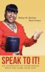 Speak to It! - An Anthology of Overcoming What Has Come Over You!