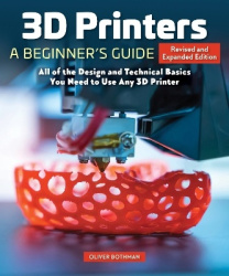 3D Printers: A Beginner's Guide, 2nd Revised and Expanded Edition - All of the Design and Technical Basics You Need to Use Any 3