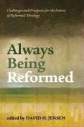 Always Being Reformed - Challenges and Prospects for the Future of Reformed Theology