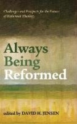 Always Being Reformed - Challenges and Prospects for the Future of Reformed Theology