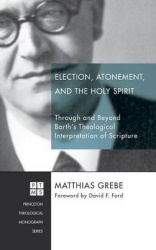 Election, Atonement, and the Holy Spirit - Through and Beyond Barth's Theological Interpretation of Scripture