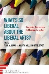 What's So Liberal about the Liberal Arts? - Integrated Approaches to Christian Formation