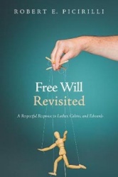 Free Will Revisited - A Respectful Response to Luther, Calvin, and Edwards