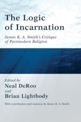 The Logic of Incarnation - James K. A. Smith's Critique of Postmodern Religion